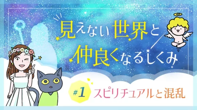 見えない世界と仲良くなるしくみ（シリーズ1）スピリチュアルと混乱