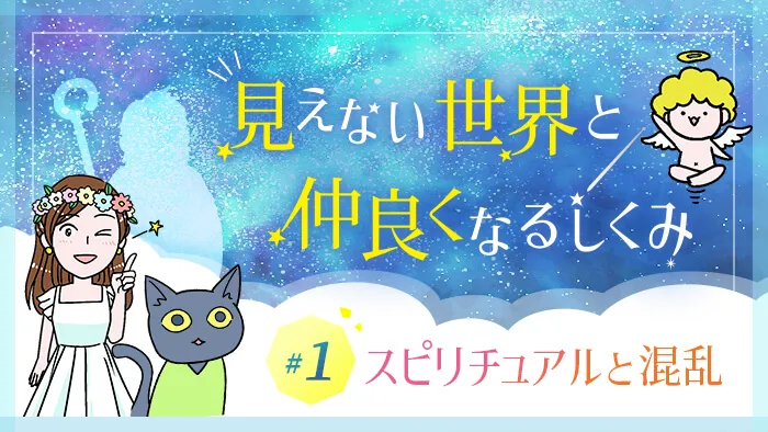 見えない世界と仲良くなるしくみ（シリーズ1）スピリチュアルと混乱
