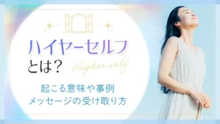 ハイヤーセルフとは？起こる意味や事例　メッセージの受け取り方