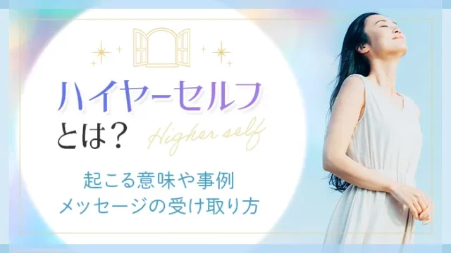 ハイヤーセルフとは？起こる意味や事例　メッセージの受け取り方