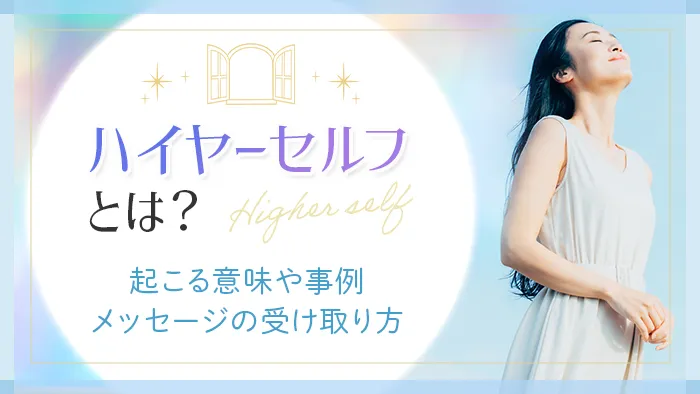 ハイヤーセルフとは？起こる意味や事例　メッセージの受け取り方