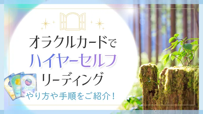 オラクルカードでハイヤーセルフリーディング・やり方や手順をご紹介！